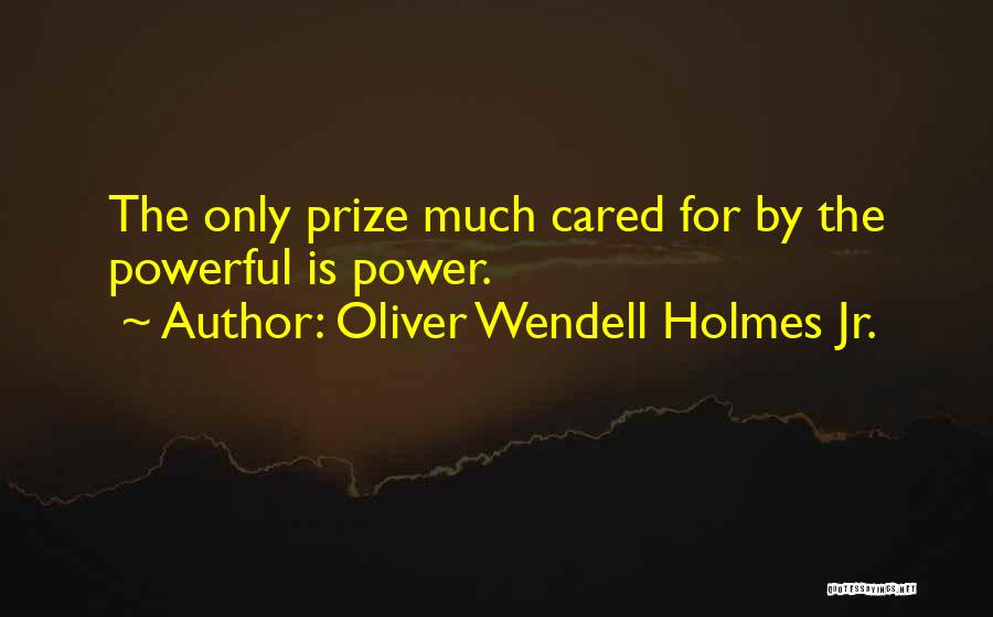 Oliver Wendell Holmes Jr. Quotes: The Only Prize Much Cared For By The Powerful Is Power.