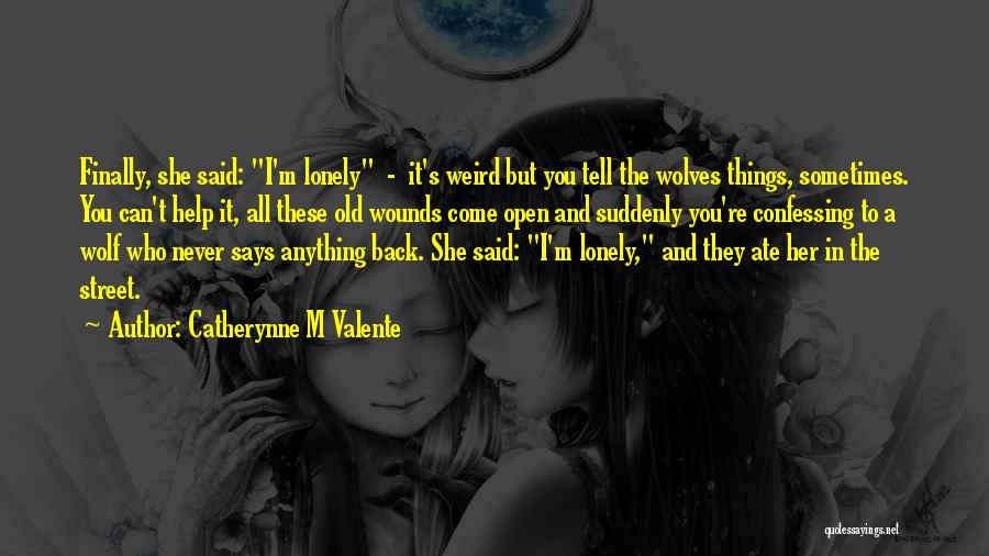Catherynne M Valente Quotes: Finally, She Said: I'm Lonely - It's Weird But You Tell The Wolves Things, Sometimes. You Can't Help It, All