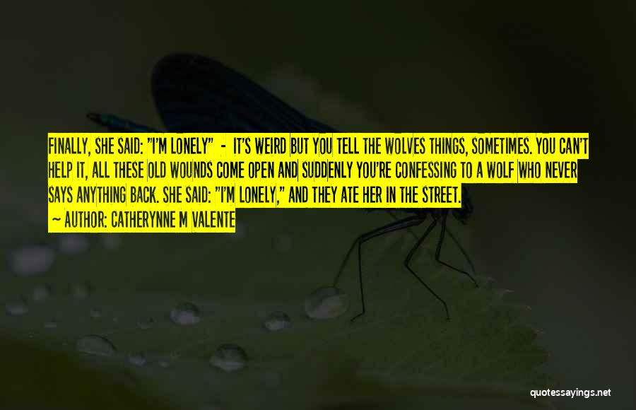 Catherynne M Valente Quotes: Finally, She Said: I'm Lonely - It's Weird But You Tell The Wolves Things, Sometimes. You Can't Help It, All