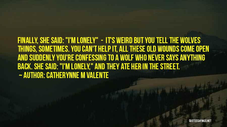 Catherynne M Valente Quotes: Finally, She Said: I'm Lonely - It's Weird But You Tell The Wolves Things, Sometimes. You Can't Help It, All