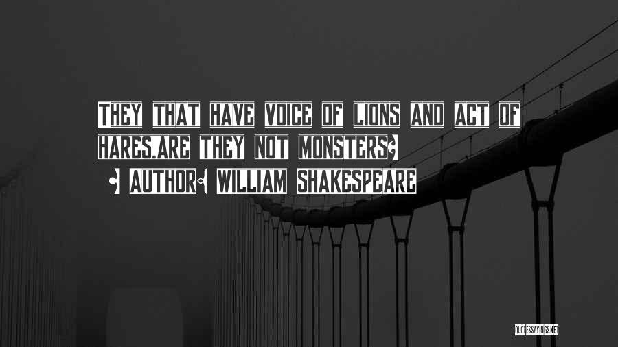 William Shakespeare Quotes: They That Have Voice Of Lions And Act Of Hares,are They Not Monsters?