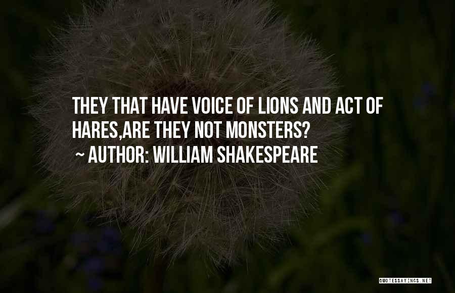 William Shakespeare Quotes: They That Have Voice Of Lions And Act Of Hares,are They Not Monsters?