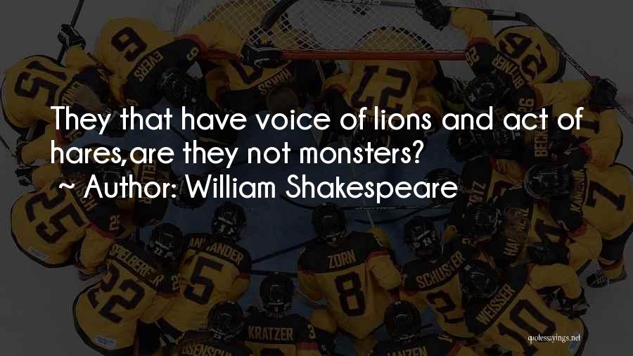 William Shakespeare Quotes: They That Have Voice Of Lions And Act Of Hares,are They Not Monsters?