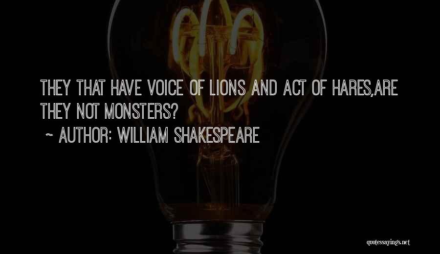 William Shakespeare Quotes: They That Have Voice Of Lions And Act Of Hares,are They Not Monsters?