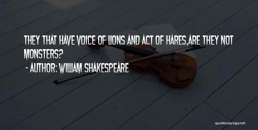 William Shakespeare Quotes: They That Have Voice Of Lions And Act Of Hares,are They Not Monsters?