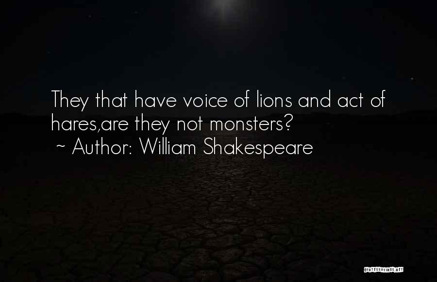 William Shakespeare Quotes: They That Have Voice Of Lions And Act Of Hares,are They Not Monsters?
