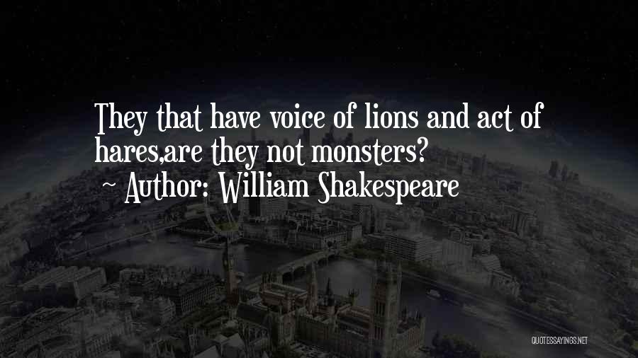 William Shakespeare Quotes: They That Have Voice Of Lions And Act Of Hares,are They Not Monsters?