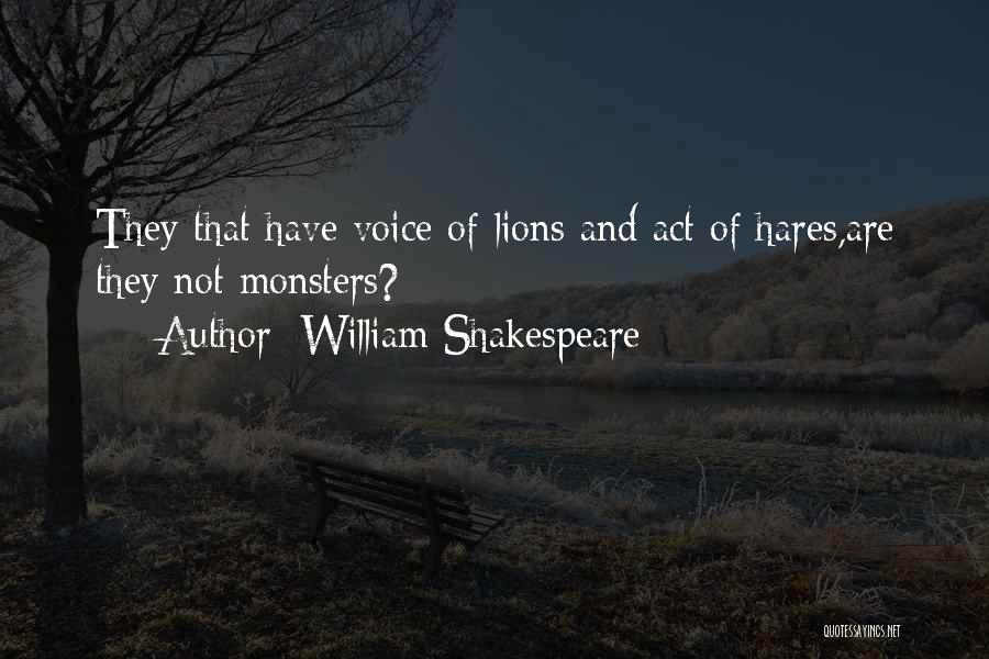 William Shakespeare Quotes: They That Have Voice Of Lions And Act Of Hares,are They Not Monsters?
