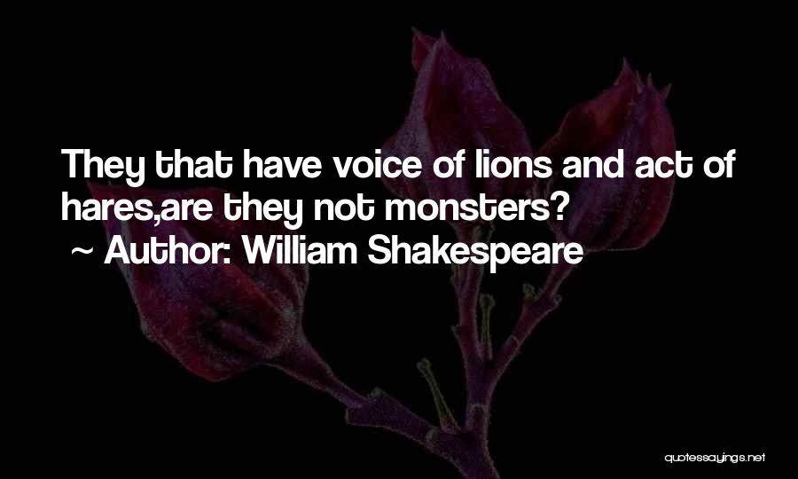 William Shakespeare Quotes: They That Have Voice Of Lions And Act Of Hares,are They Not Monsters?