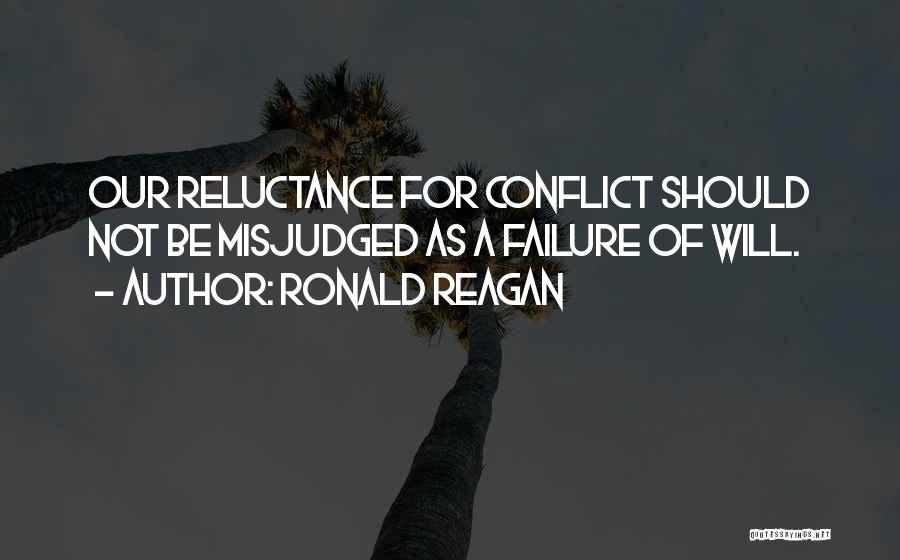 Ronald Reagan Quotes: Our Reluctance For Conflict Should Not Be Misjudged As A Failure Of Will.