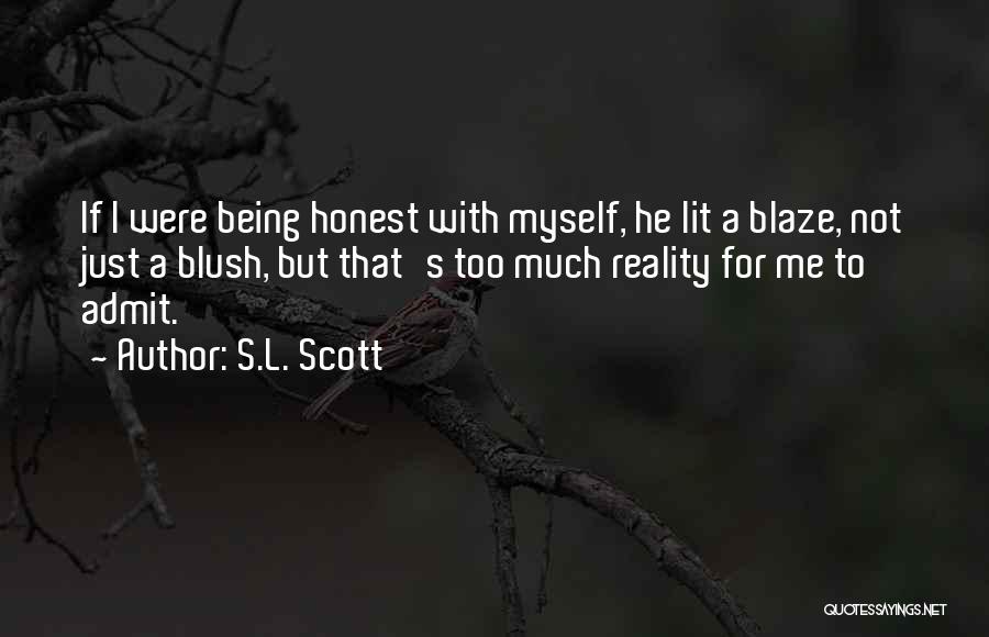 S.L. Scott Quotes: If I Were Being Honest With Myself, He Lit A Blaze, Not Just A Blush, But That's Too Much Reality