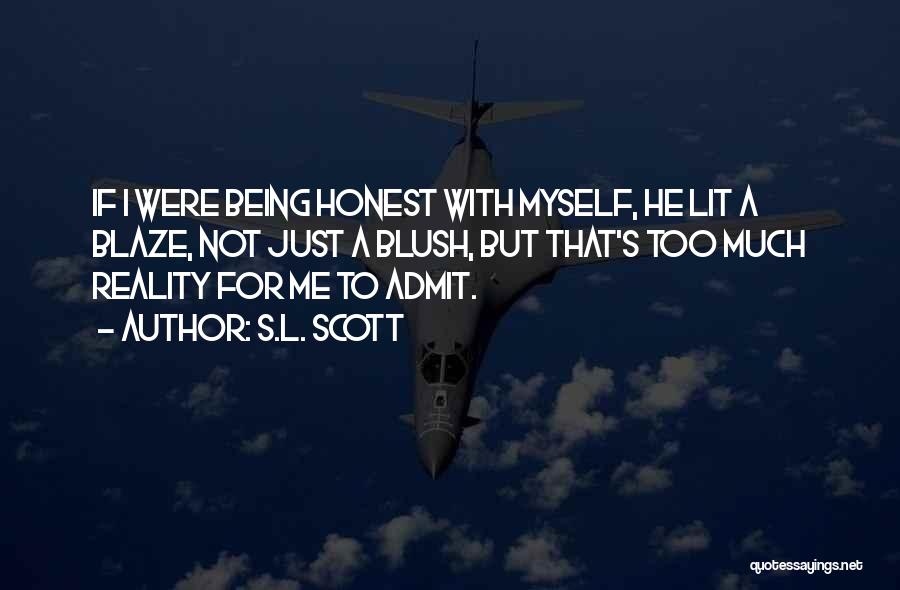 S.L. Scott Quotes: If I Were Being Honest With Myself, He Lit A Blaze, Not Just A Blush, But That's Too Much Reality