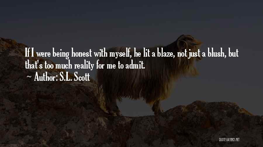 S.L. Scott Quotes: If I Were Being Honest With Myself, He Lit A Blaze, Not Just A Blush, But That's Too Much Reality