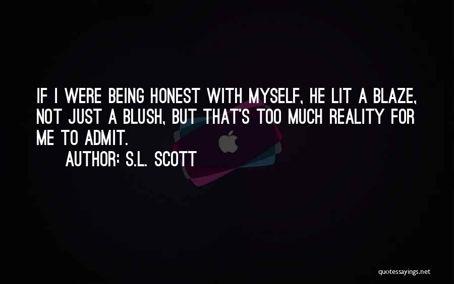 S.L. Scott Quotes: If I Were Being Honest With Myself, He Lit A Blaze, Not Just A Blush, But That's Too Much Reality