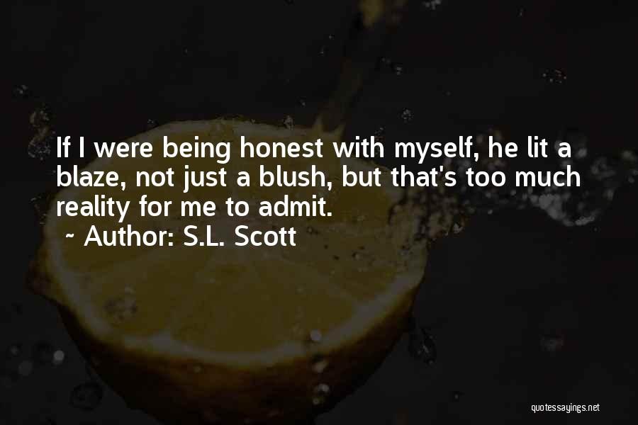 S.L. Scott Quotes: If I Were Being Honest With Myself, He Lit A Blaze, Not Just A Blush, But That's Too Much Reality