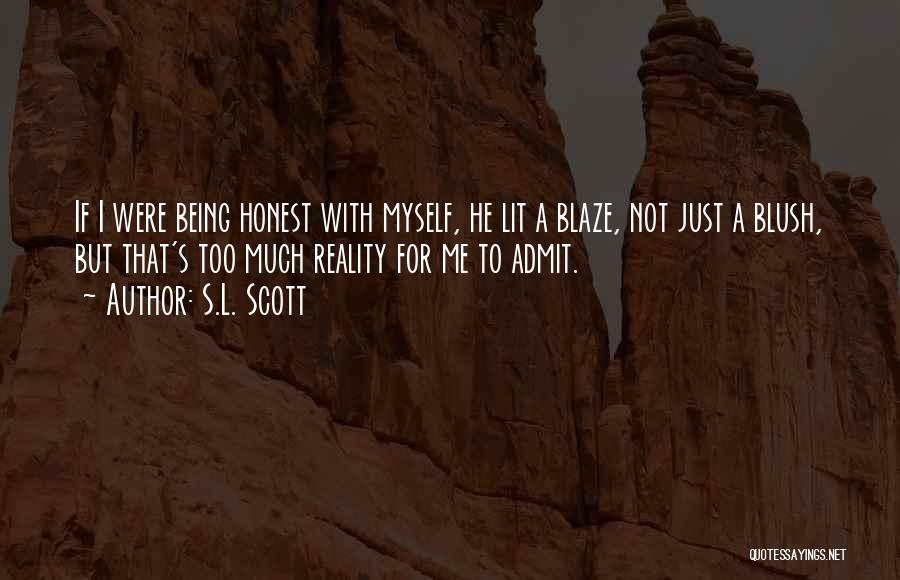 S.L. Scott Quotes: If I Were Being Honest With Myself, He Lit A Blaze, Not Just A Blush, But That's Too Much Reality