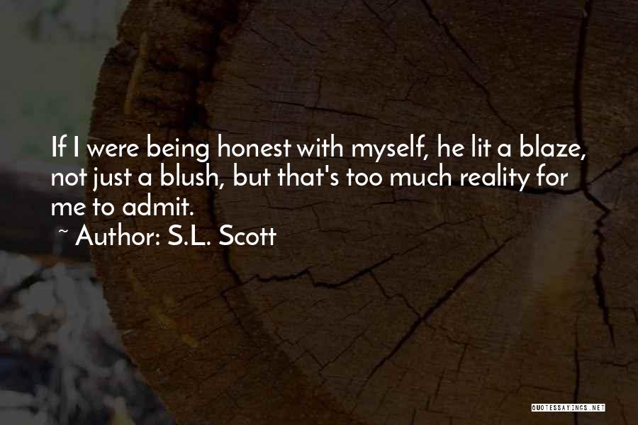 S.L. Scott Quotes: If I Were Being Honest With Myself, He Lit A Blaze, Not Just A Blush, But That's Too Much Reality