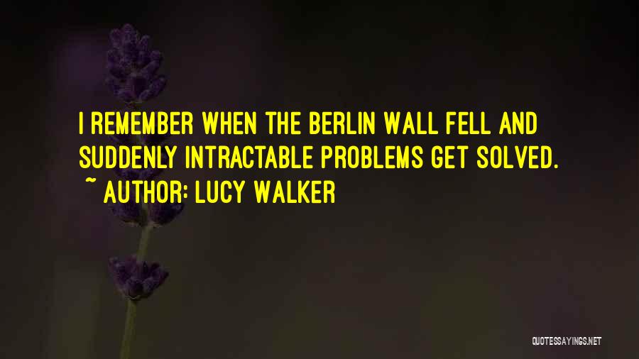 Lucy Walker Quotes: I Remember When The Berlin Wall Fell And Suddenly Intractable Problems Get Solved.