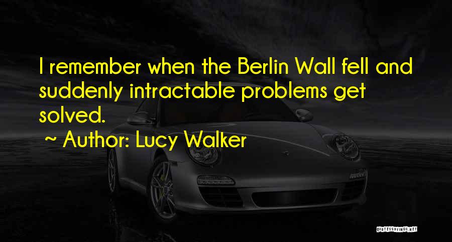 Lucy Walker Quotes: I Remember When The Berlin Wall Fell And Suddenly Intractable Problems Get Solved.