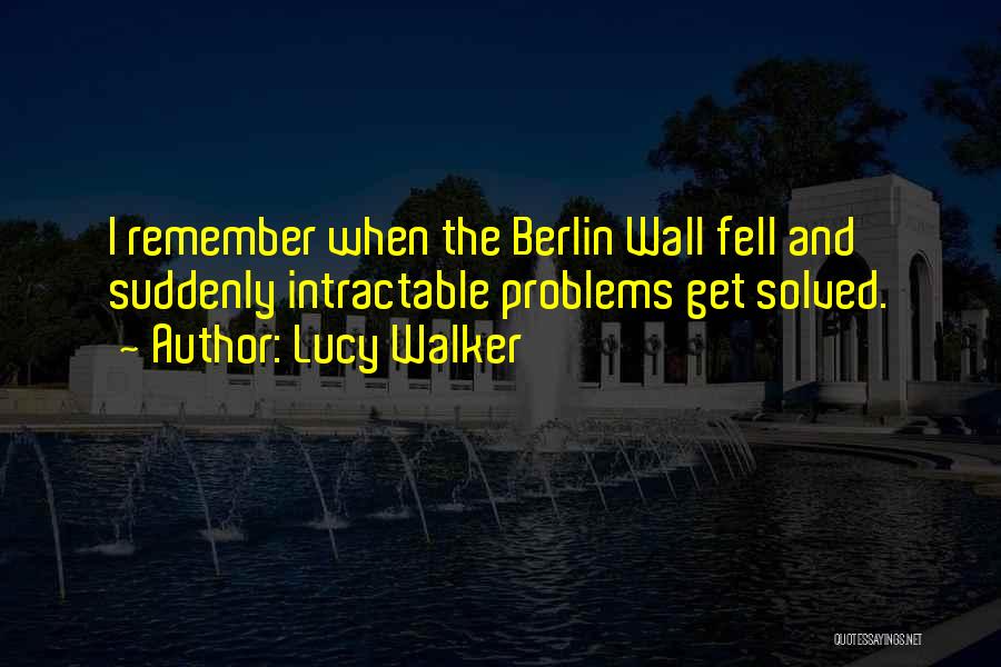 Lucy Walker Quotes: I Remember When The Berlin Wall Fell And Suddenly Intractable Problems Get Solved.