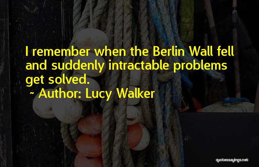 Lucy Walker Quotes: I Remember When The Berlin Wall Fell And Suddenly Intractable Problems Get Solved.