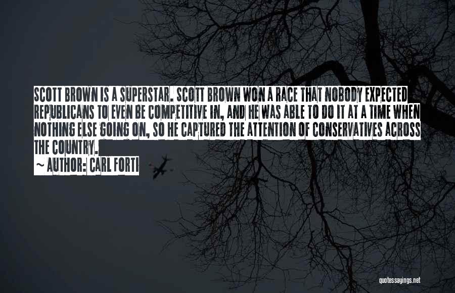 Carl Forti Quotes: Scott Brown Is A Superstar. Scott Brown Won A Race That Nobody Expected Republicans To Even Be Competitive In, And