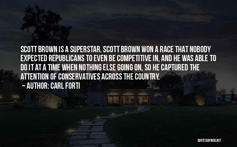 Carl Forti Quotes: Scott Brown Is A Superstar. Scott Brown Won A Race That Nobody Expected Republicans To Even Be Competitive In, And