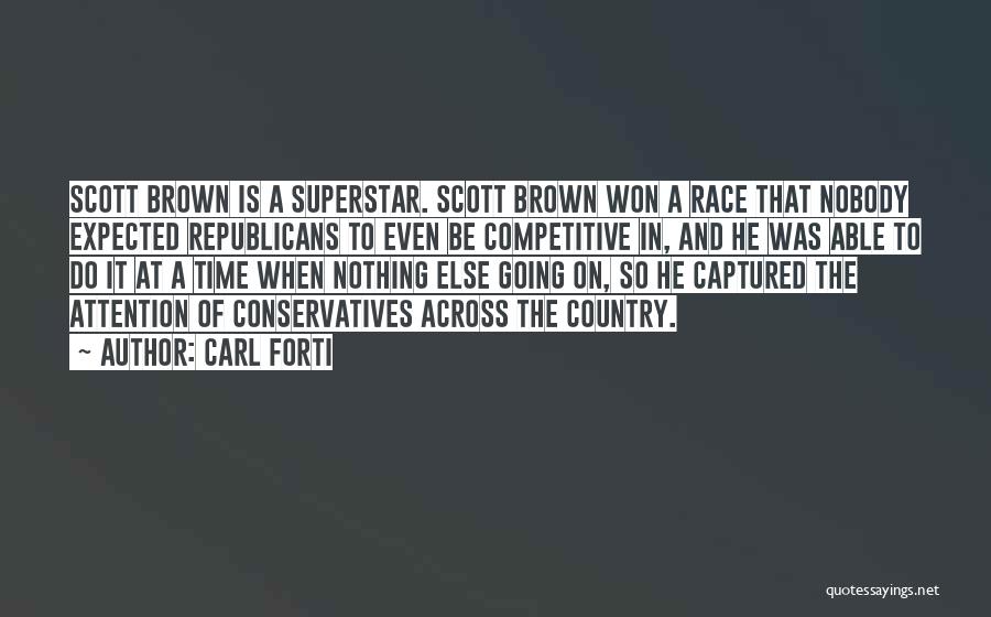 Carl Forti Quotes: Scott Brown Is A Superstar. Scott Brown Won A Race That Nobody Expected Republicans To Even Be Competitive In, And