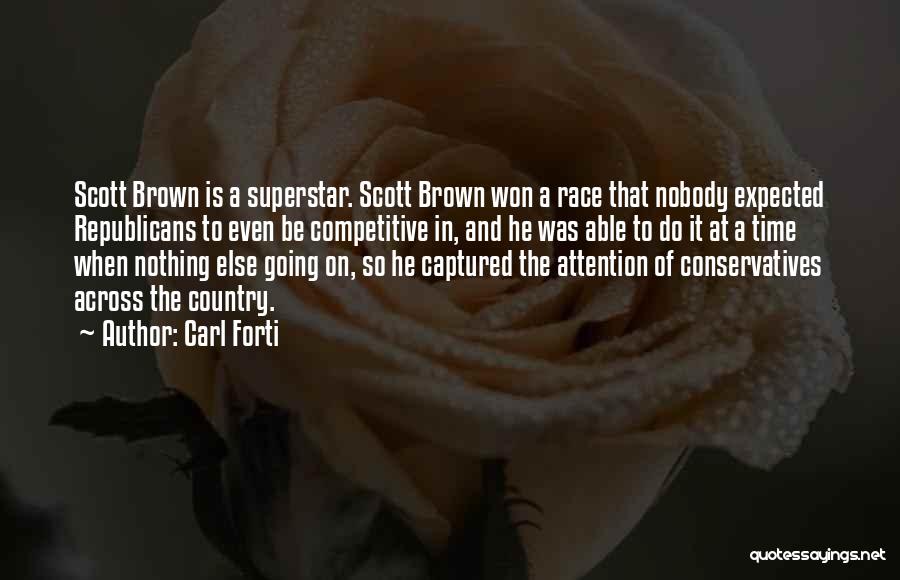 Carl Forti Quotes: Scott Brown Is A Superstar. Scott Brown Won A Race That Nobody Expected Republicans To Even Be Competitive In, And