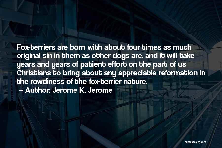 Jerome K. Jerome Quotes: Fox-terriers Are Born With About Four Times As Much Original Sin In Them As Other Dogs Are, And It Will