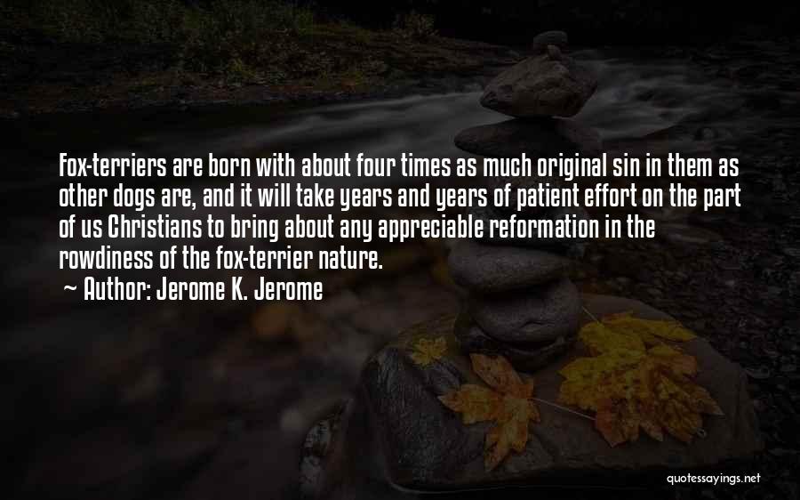 Jerome K. Jerome Quotes: Fox-terriers Are Born With About Four Times As Much Original Sin In Them As Other Dogs Are, And It Will