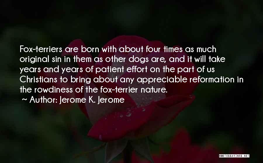 Jerome K. Jerome Quotes: Fox-terriers Are Born With About Four Times As Much Original Sin In Them As Other Dogs Are, And It Will