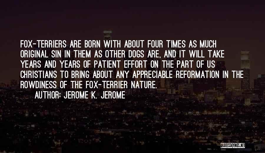 Jerome K. Jerome Quotes: Fox-terriers Are Born With About Four Times As Much Original Sin In Them As Other Dogs Are, And It Will