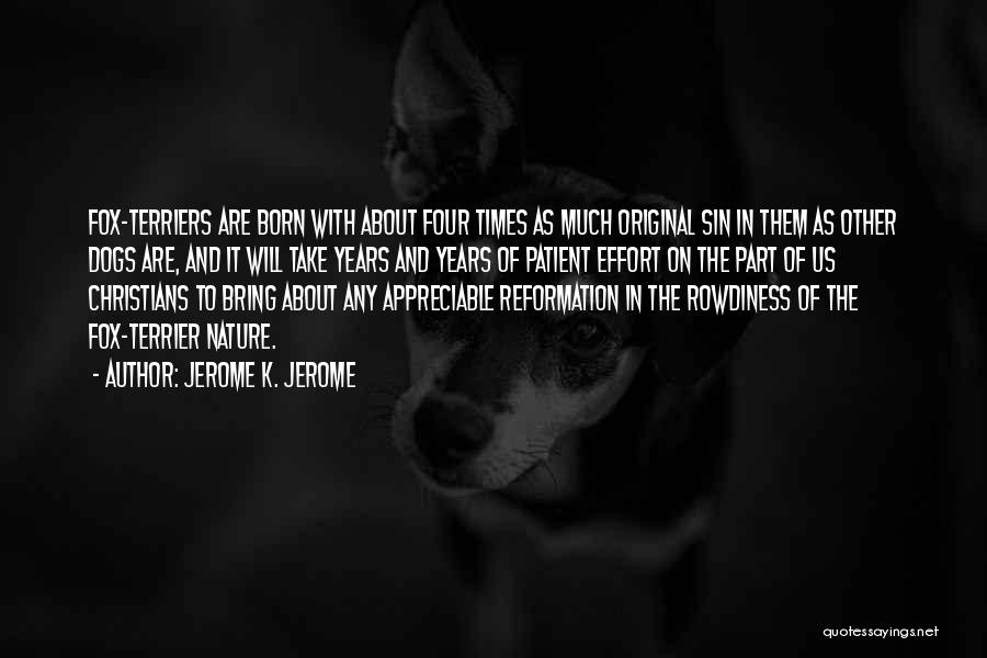 Jerome K. Jerome Quotes: Fox-terriers Are Born With About Four Times As Much Original Sin In Them As Other Dogs Are, And It Will