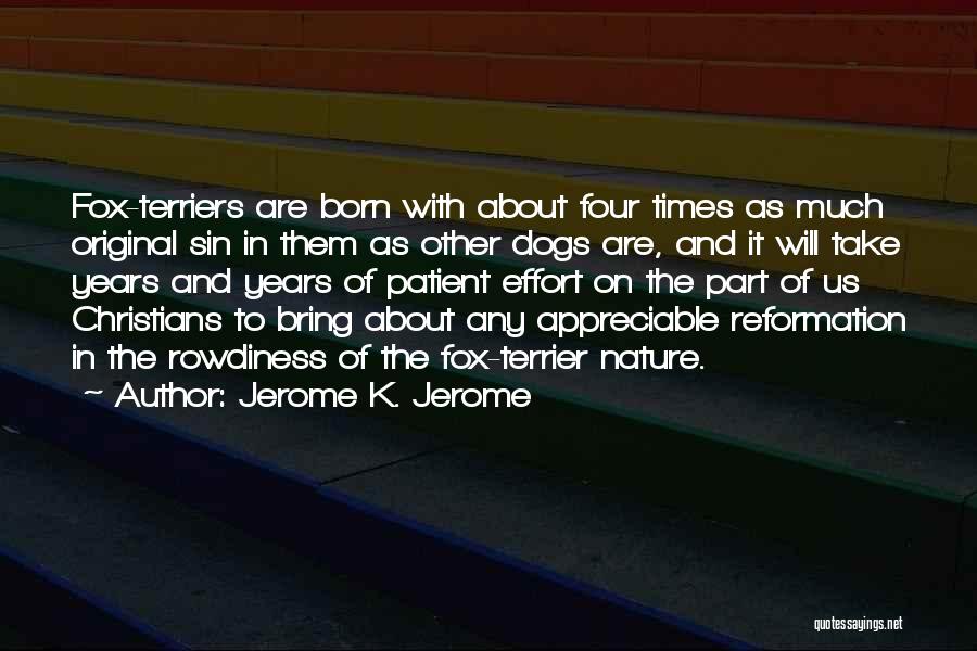 Jerome K. Jerome Quotes: Fox-terriers Are Born With About Four Times As Much Original Sin In Them As Other Dogs Are, And It Will