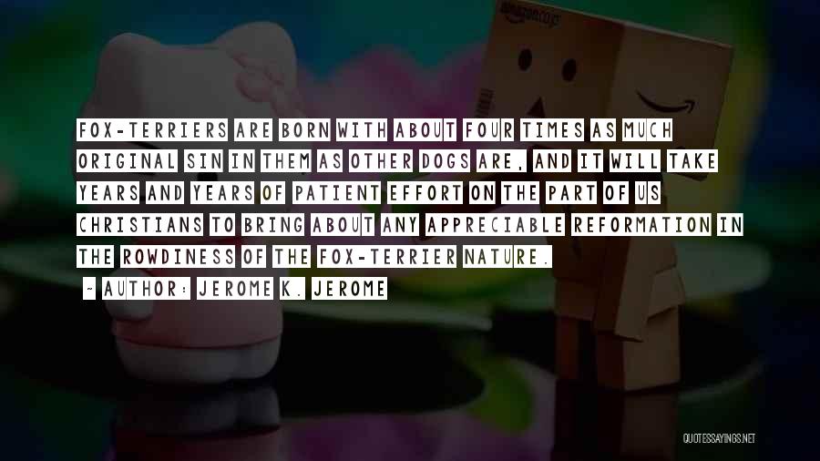 Jerome K. Jerome Quotes: Fox-terriers Are Born With About Four Times As Much Original Sin In Them As Other Dogs Are, And It Will