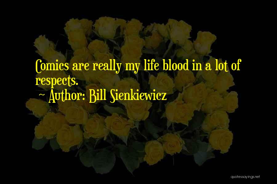 Bill Sienkiewicz Quotes: Comics Are Really My Life Blood In A Lot Of Respects.