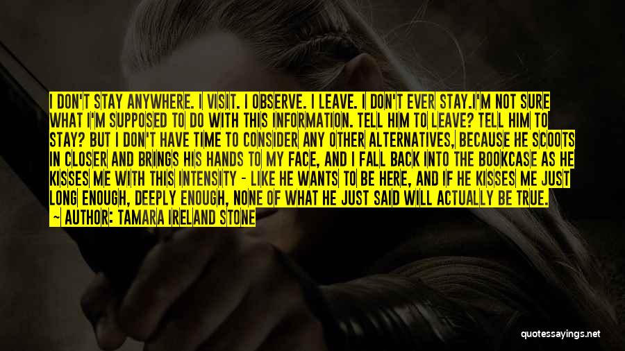 Tamara Ireland Stone Quotes: I Don't Stay Anywhere. I Visit. I Observe. I Leave. I Don't Ever Stay.i'm Not Sure What I'm Supposed To