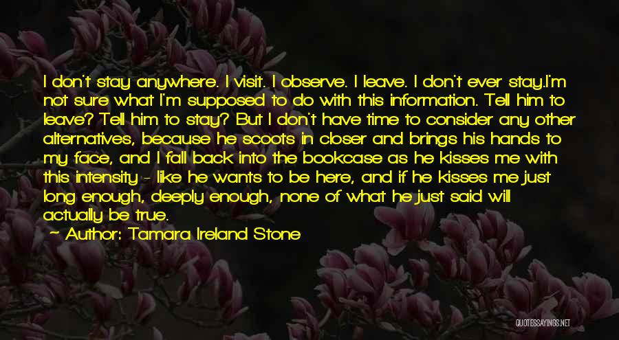 Tamara Ireland Stone Quotes: I Don't Stay Anywhere. I Visit. I Observe. I Leave. I Don't Ever Stay.i'm Not Sure What I'm Supposed To