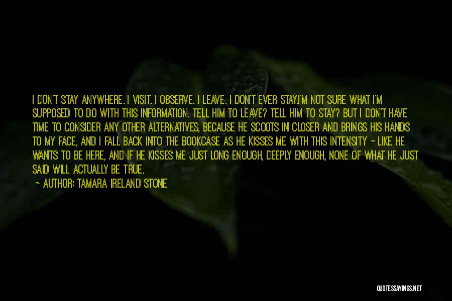 Tamara Ireland Stone Quotes: I Don't Stay Anywhere. I Visit. I Observe. I Leave. I Don't Ever Stay.i'm Not Sure What I'm Supposed To