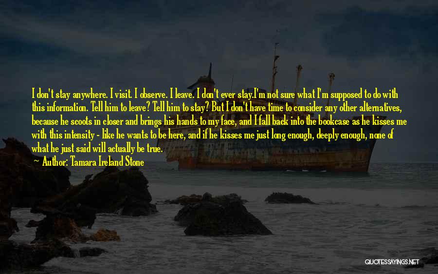 Tamara Ireland Stone Quotes: I Don't Stay Anywhere. I Visit. I Observe. I Leave. I Don't Ever Stay.i'm Not Sure What I'm Supposed To