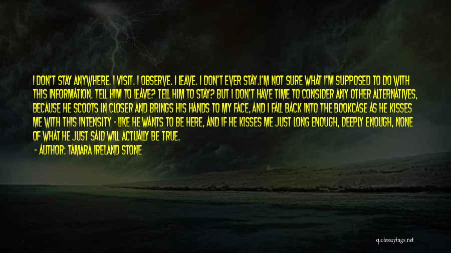 Tamara Ireland Stone Quotes: I Don't Stay Anywhere. I Visit. I Observe. I Leave. I Don't Ever Stay.i'm Not Sure What I'm Supposed To