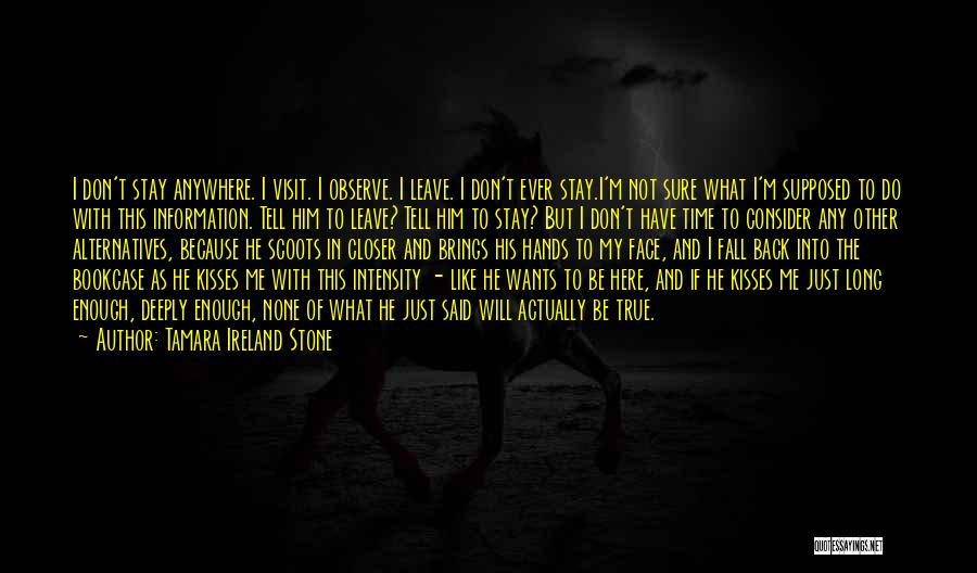 Tamara Ireland Stone Quotes: I Don't Stay Anywhere. I Visit. I Observe. I Leave. I Don't Ever Stay.i'm Not Sure What I'm Supposed To