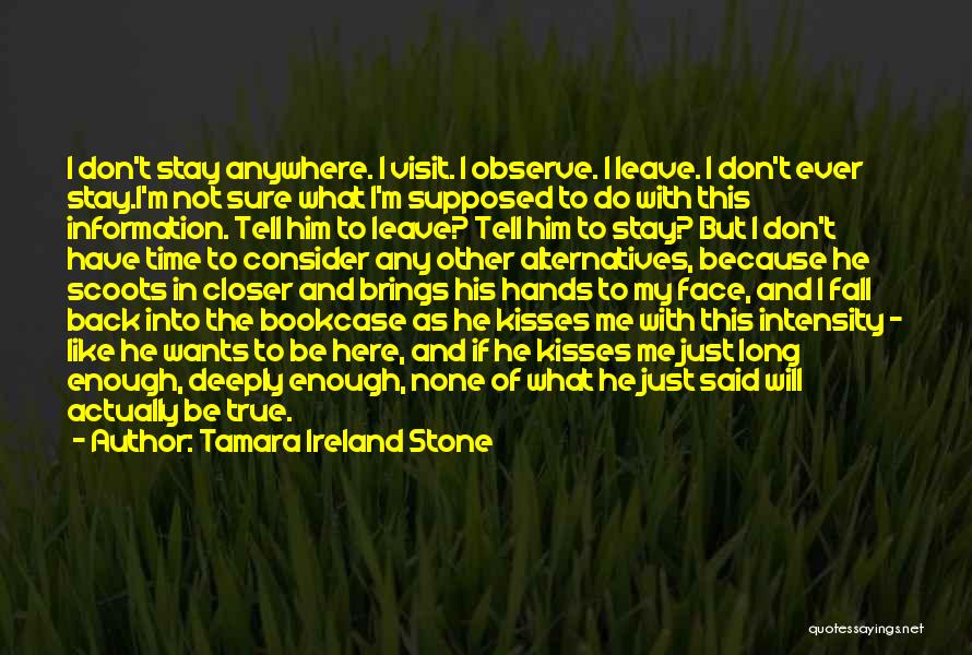 Tamara Ireland Stone Quotes: I Don't Stay Anywhere. I Visit. I Observe. I Leave. I Don't Ever Stay.i'm Not Sure What I'm Supposed To