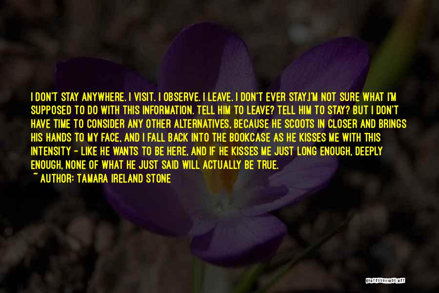 Tamara Ireland Stone Quotes: I Don't Stay Anywhere. I Visit. I Observe. I Leave. I Don't Ever Stay.i'm Not Sure What I'm Supposed To