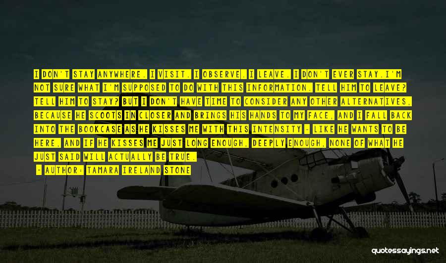 Tamara Ireland Stone Quotes: I Don't Stay Anywhere. I Visit. I Observe. I Leave. I Don't Ever Stay.i'm Not Sure What I'm Supposed To