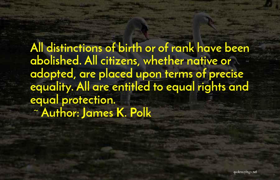 James K. Polk Quotes: All Distinctions Of Birth Or Of Rank Have Been Abolished. All Citizens, Whether Native Or Adopted, Are Placed Upon Terms