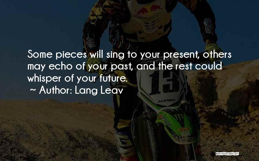 Lang Leav Quotes: Some Pieces Will Sing To Your Present, Others May Echo Of Your Past, And The Rest Could Whisper Of Your