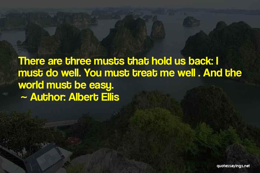 Albert Ellis Quotes: There Are Three Musts That Hold Us Back: I Must Do Well. You Must Treat Me Well . And The