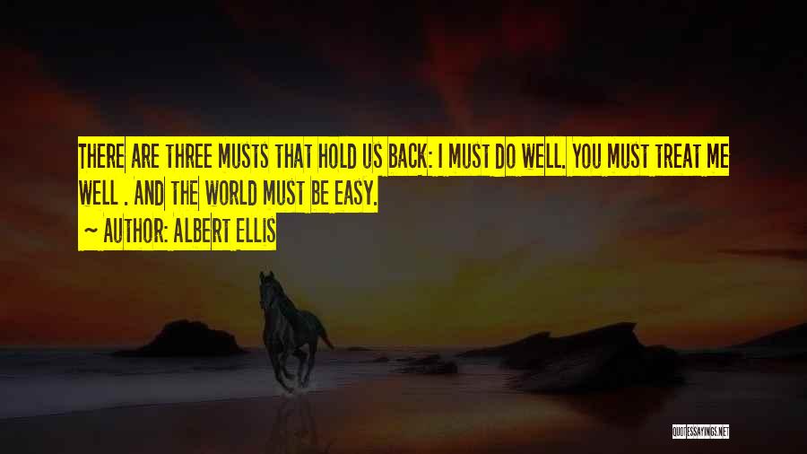Albert Ellis Quotes: There Are Three Musts That Hold Us Back: I Must Do Well. You Must Treat Me Well . And The